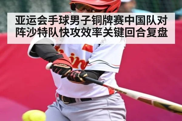 亚运会手球男子铜牌赛中国队对阵沙特队快攻效率关键回合复盘